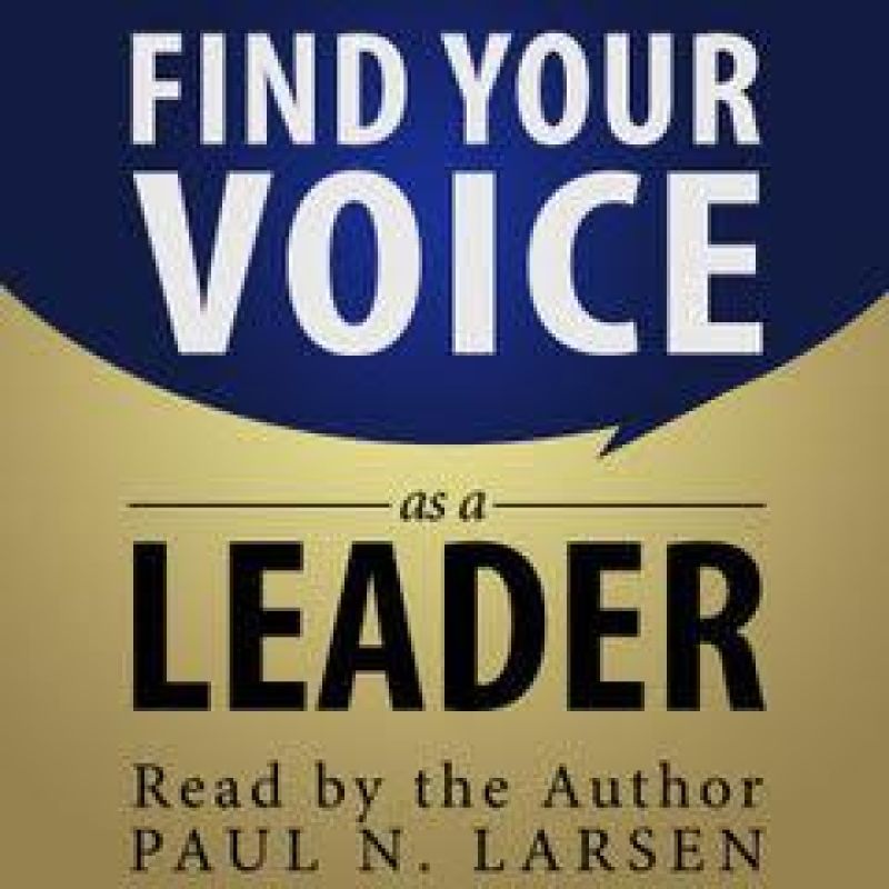 Find Your Voice as a Leader by Paul N. Larsen