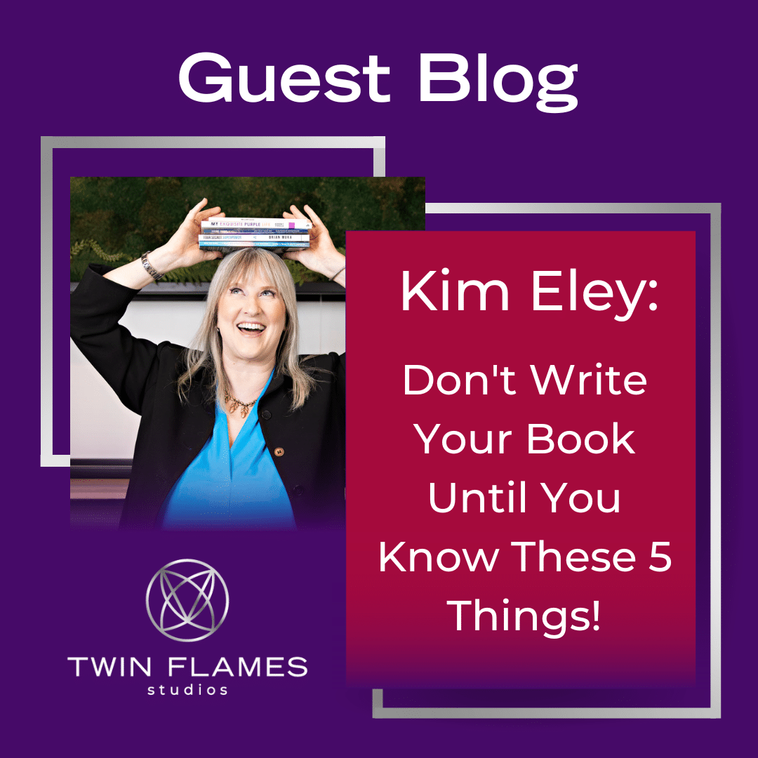 Guest blog feature image, "Kim Eley: Don't Write Your Book Until You Know These 5 Things!"